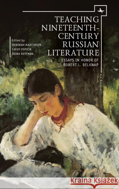 Teaching Nineteenth-Century Russian Literature: Essays in Honor of Robert L. Belknap Deborah Martinsen Cathy Popkin Irina Reyfman 9781618113498 Academic Studies Press