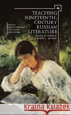 Teaching Nineteenth-Century Russian Literature: Essays in Honor of Robert L. Belknap Deborah Martinsen Cathy Popkin Irina Reyfman 9781618113863 Academic Studies Press