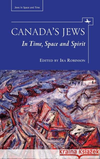 Canada's Jews: In Time, Space and Spirit Ira Robinson 9781618113887 Academic Studies Press