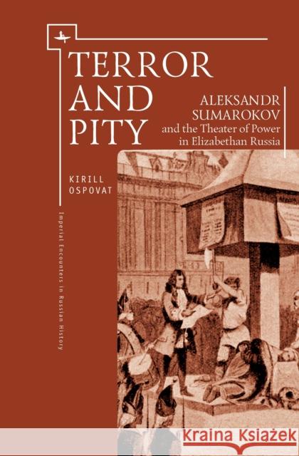 Terror and Pity: Aleksandr Sumarokov and the Theater of Power in Elizabethan Russia Kirill Ospovat 9781618114723 Academic Studies Press