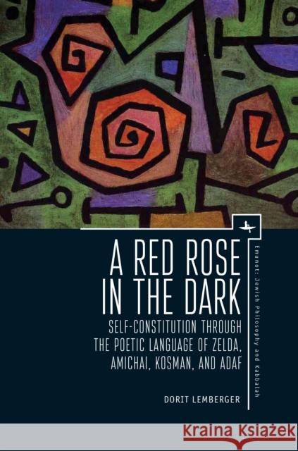 A Red Rose in the Dark: Self-Constitution Through the Poetic Language of Zelda, Amichai, Kosman, and Adaf Dorit Lemberger Edward Levin 9781618114938 Academic Studies Press