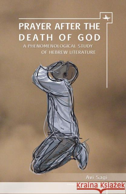 Prayer After the Death of God: A Phenomenological Study of Hebrew Literature Avi Sagi Batya Stein 9781618115034