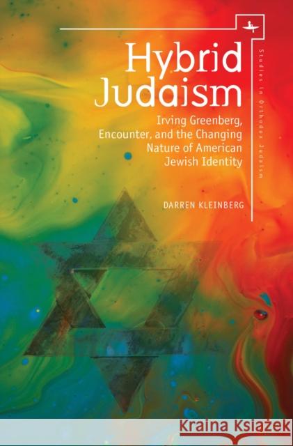 Hybrid Judaism: Irving Greenberg, Encounter, and the Changing Nature of American Jewish Identity Darren Kleinberg Marc Dollinger 9781618115454 Academic Studies Press