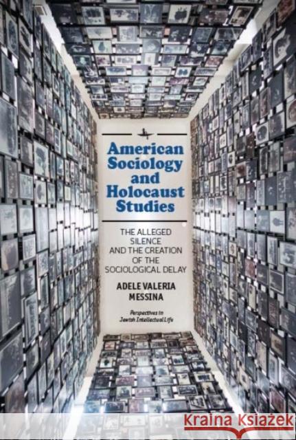 American Sociology and Holocaust Studies: The Alleged Silence and the Creation of the Sociological Delay Adele Valeria Messina 9781618115478 Academic Studies Press
