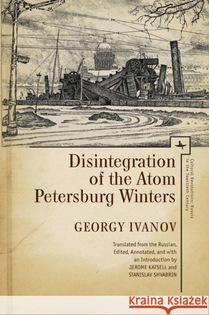 Disintegration of the Atom and Petersburg Winters Georgy Ivanov Jerome Katsell Stanislav Shvabrin 9781618115621 Academic Studies Press