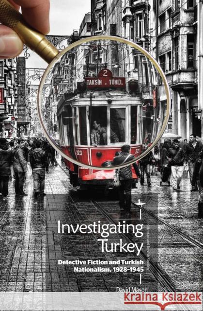 Investigating Turkey: Detective Fiction and Turkish Nationalism, 1928-1945 David Mason 9781618116284 Academic Studies Press