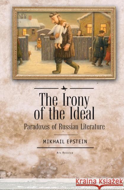 The Irony of the Ideal: Paradoxes of Russian Literature Mikhail Epstein 9781618116321 Academic Studies Press