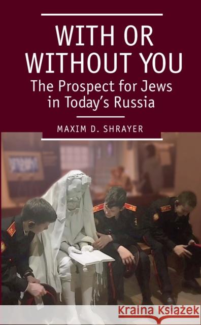 With or Without You: The Prospect for Jews in Today's Russia Maxim D. Shrayer 9781618116598 Academic Studies Press