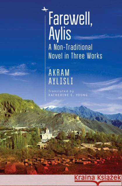 Farewell, Aylis: A Non-Traditional Novel in Three Works Akram Aylisli Katherine E. Young 9781618117946