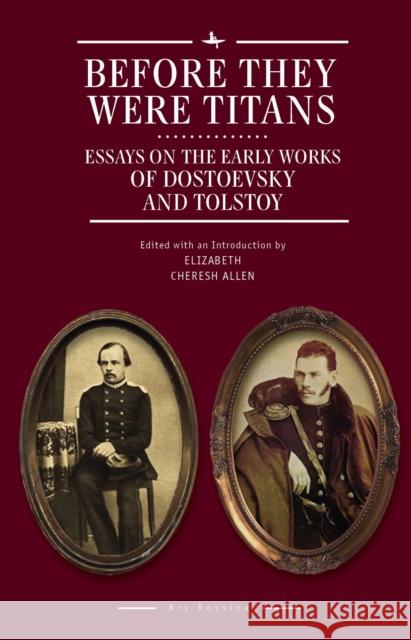 Before They Were Titans: Essays on the Early Works of Dostoevsky and Tolstoy Elizabeth Cheresh Allen Caryl Emerson 9781618118158