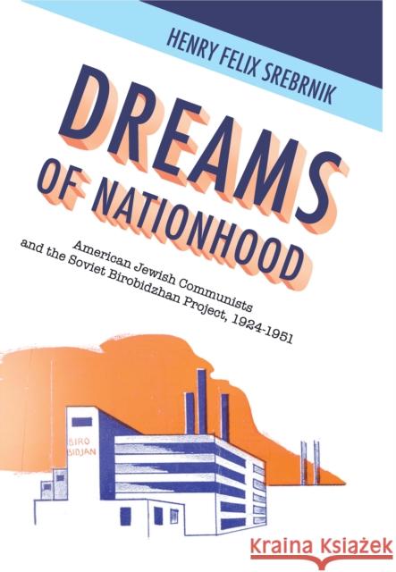 Dreams of Nationhood: American Jewish Communists and the Soviet Birobidzhan Project, 1924-1951 Henry Felix Srebrnik 9781618118172 Academic Studies Press