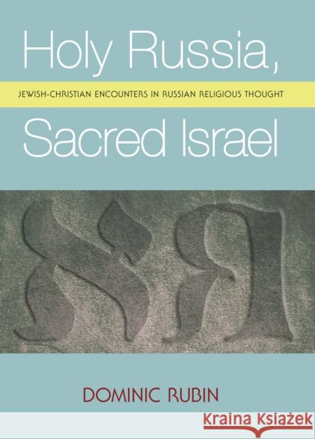 Holy Russia, Sacred Israel: Jewish-Christian Encounters in Russian Religious Thought Dominic Rubin 9781618118202 Academic Studies Press