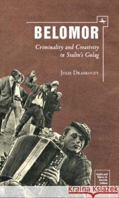 Belomor: Criminality and Creativity in Stalin's Gulag Julie S. Draskoczy 9781618118233 Academic Studies Press