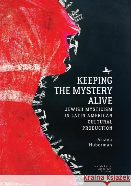 Keeping the Mystery Alive: Jewish Mysticism in Latin American Cultural Production Huberman, Ariana 9781618118349 Academic Studies Press