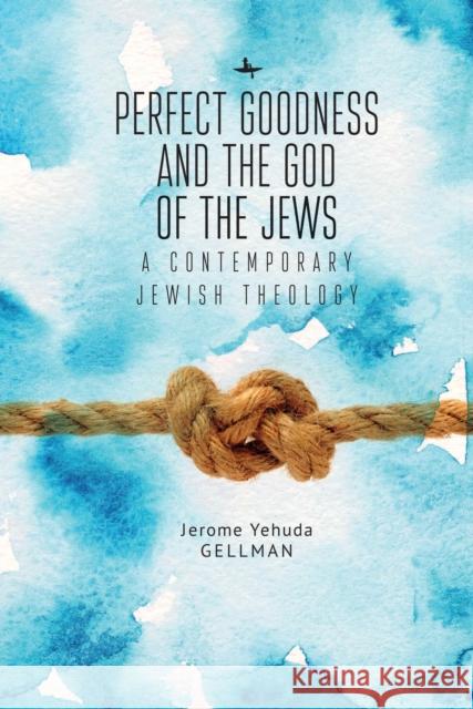 Perfect Goodness and the God of the Jews: A Contemporary Jewish Theology Jerome (Yehuda) Gellman 9781618118387 Academic Studies Press