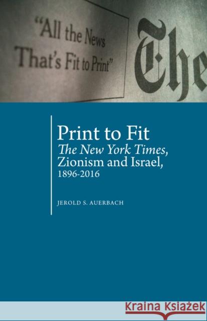 Print to Fit: The New York Times, Zionism and Israel (1896-2016) Jerold S. Auerbach 9781618118981 Academic Studies Press