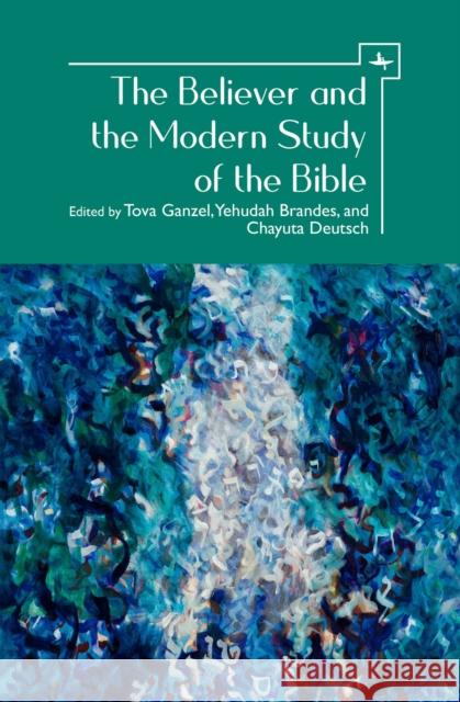 The Believer and the Modern Study of the Bible Tova Ganzel Yehudah Brandes Chayuta Deutsch 9781618119513