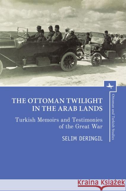 The Ottoman Twilight in the Arab Lands: Turkish Memoirs and Testimonies of the Great War Deringil, Selim 9781618119575