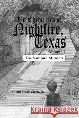 The Chronicles of Nightfire, Texas, Volume I: The Vampire Murders Glenn Slade Clar 9781618150936 Clark Ink, LLC