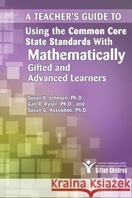 A Teacher's Guide to Using the Common Core State Standards with Mathematically Gifted and Advanced Learners Susan Johnsen Susan, Ph.D. Assouline Gail Ryser 9781618211033 Prufrock Press