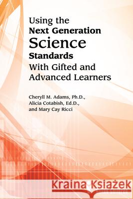 Using the Next Generation Science Standards with Gifted and Advanced Learners Cheryll Adams Mary Cay Ricci Alicia Cotabish 9781618211064 Prufrock Press
