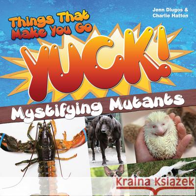 Things That Make You Go Yuck!: Mystifying Mutants Jenn Dlugos Charlie Hatton 9781618215642 Prufrock Press