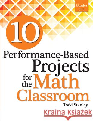 10 Performance-Based Projects for the Math Classroom: Grades 3-5 Todd Stanley 9781618215802 Prufrock Press