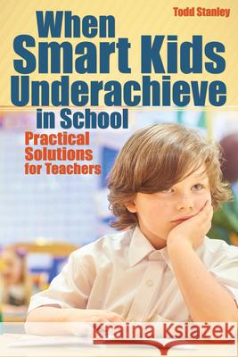 When Smart Kids Underachieve in School: Practical Solutions for Teachers Todd Stanley 9781618217035 Prufrock Press