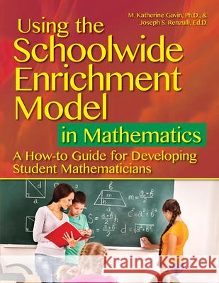 Using the Schoolwide Enrichment Model in Mathematics: A How-To Guide for Developing Student Mathematicians Joseph Renzulli M. Katherine Gavin 9781618217486
