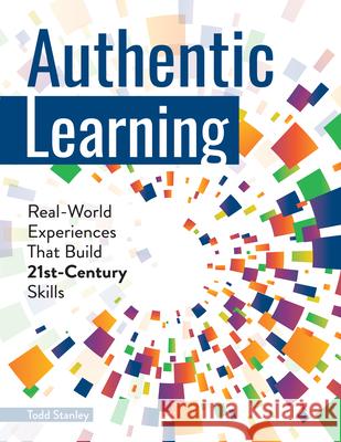 Authentic Learning: Real-World Experiences That Build 21st-Century Skills Todd Stanley 9781618217615 Prufrock Press