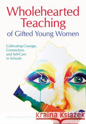 Wholehearted Teaching of Gifted Young Women: Cultivating Courage, Connection, and Self-Care in Schools Kathryn Fishman-Weaver 9781618218186 Prufrock Press