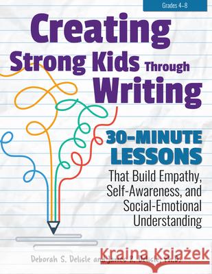 Creating Strong Kids Through Writing: 30-Minute Lessons; That Build Empathy, Self-Awareness, and Social-Emotional Understanding DeLisle, Deborah S. 9781618218452
