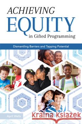 Achieving Equity in Gifted Programming: Dismantling Barriers and Tapping Potential April Wells 9781618218773