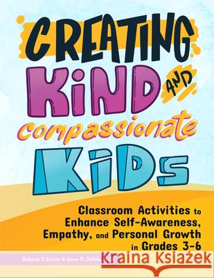 Creating Kind and Compassionate Kids: Classroom Activities to Enhance Self-Awareness, Empathy, and Personal Growth in Grades 3-6 Deborah DeLisle James DeLisle 9781618219770