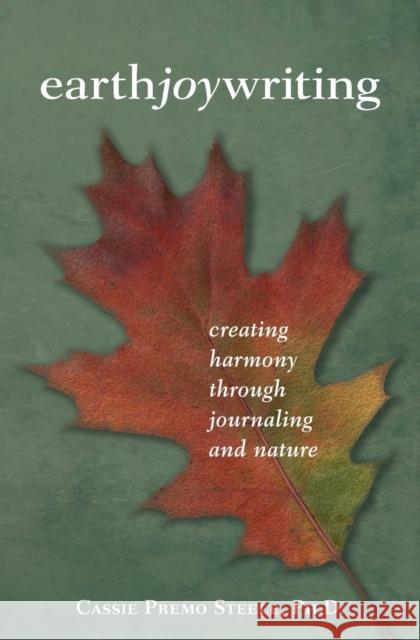 Earth Joy Writing: Creating Harmony Through Journaling and Nature Cassie Premo Steele 9781618220349