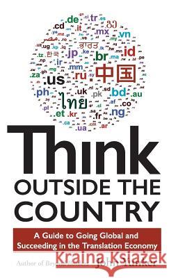 Think Outside the Country: A Guide to Going Global and Succeeding in the Translation Economy John Yunker 9781618220547 Byte Level Research