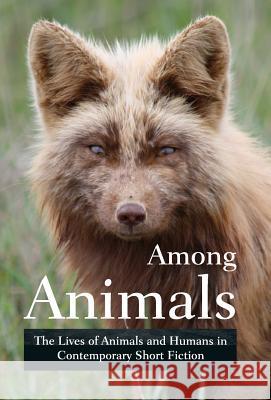 Among Animals: The Lives of Animals and Humans in Contemporary Short Fiction Midge Raymond, Ray Keifetz, John Yunker 9781618220721 Ashland Creek Press