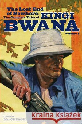 The Lost End of Nowhere: The Complete Tales of Kingi Bwana, Volume 1 Gordon Maccreagh 9781618271600 Altus Press