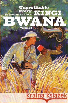 Unprofitable Ivory: The Complete Tales of Kingi Bwana, Volume 2 Gordon Maccreagh 9781618271617 Altus Press