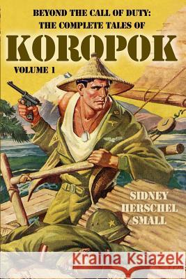 Beyond the Call of Duty: The Complete Tales of Koropok, Volume 1 Sidney Herschel Small 9781618271921