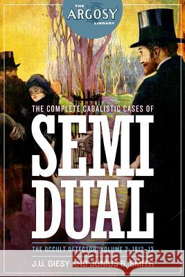 The Complete Cabalistic Cases of Semi Dual, the Occult Detector, Volume 2: 1912- J. U. Giesy Junius B. Smith Garyn G. Robert 9781618272362