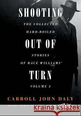 Shooting Out of Turn: The Collected Hard-Boiled Stories of Race Williams, Volume 3 Carroll John Daly, Mark Krajnak, Brooks E Hefner 9781618273130