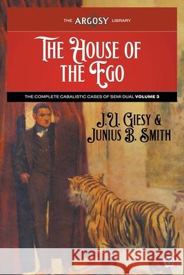 The House of the Ego: The Complete Cabalistic Cases of Semi Dual, Volume 3 J U Giesy, Junius B Smith, W B King 9781618276100 Popular Publications