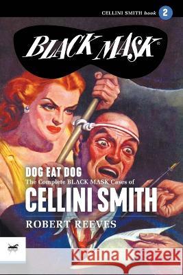 Dog Eat Dog: The Complete Black Mask Cases of Cellini Smith, Volume 2 Robert Reeves Kenneth S White Rafael Desoto 9781618276636