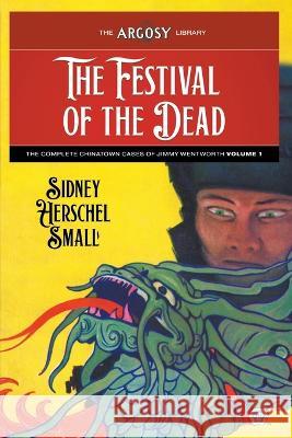 The Festival of the Dead: The Complete Chinatown Cases of Jimmy Wentworth, Volume 1 Sidney Herschel Small Lejaren Hiller Joseph a. Farren 9781618276827
