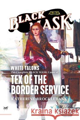 White Talons: The Complete Black Mask Cases of Tex of the Border Service Katherine Brocklebank Arthur Rodman Bowker  9781618277329 Black Mask