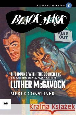 The Hound with the Golden Eye: The Complete Black Mask Cases of Luther McGavock, Volume 2 Merle Constiner Peter Kuhlhoff  9781618277343