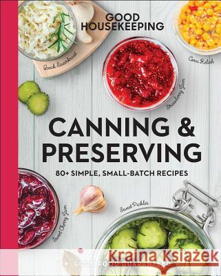 Good Housekeeping Canning & Preserving: 80+ Simple, Small-Batch Recipes Volume 17 Good Housekeeping 9781618372338