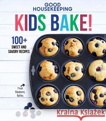 Good Housekeeping Kids Bake!: 100+ Sweet and Savory Recipes Volume 2 Good Housekeeping 9781618372697 Hearst