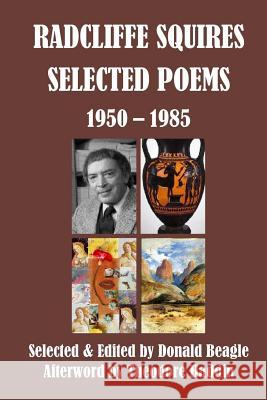 Radcliffe Squires: Selected Poems 1950-1985: Centennial Edition Radcliffe Squires Donald Beagle 9781618460332 Library Partners Press